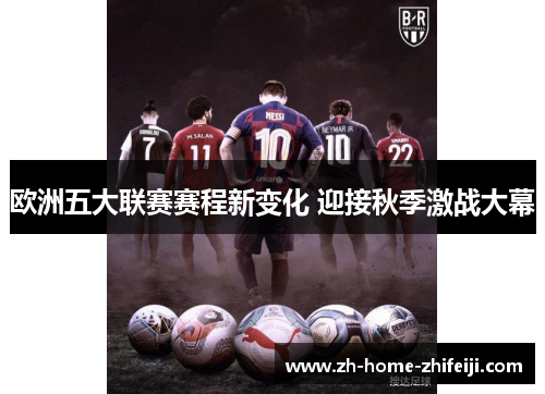 欧洲五大联赛赛程新变化 迎接秋季激战大幕 欧洲五大联赛赛程新变化 迎接秋季激战大幕