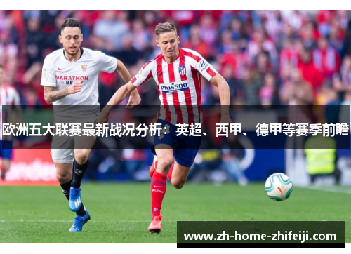欧洲五大联赛最新战况分析:英超、西甲、德甲等赛季前瞻 欧洲五大联赛最新战况分析:英超、西甲、德甲等赛季前瞻