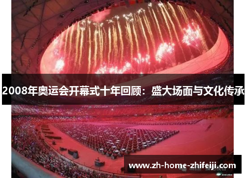 2008年奥运会开幕式十年回顾:盛大场面与文化传承 2008年奥运会开幕式十年回顾:盛大场面与文化传承