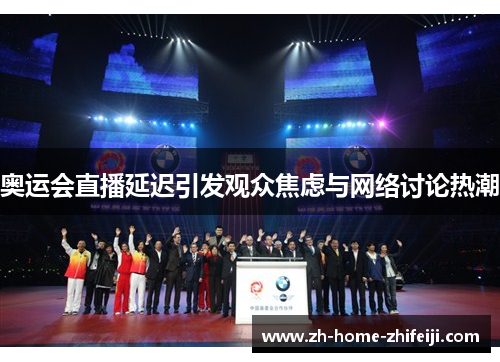 奥运会直播延迟引发观众焦虑与网络讨论热潮 奥运会直播延迟引发观众焦虑与网络讨论热潮